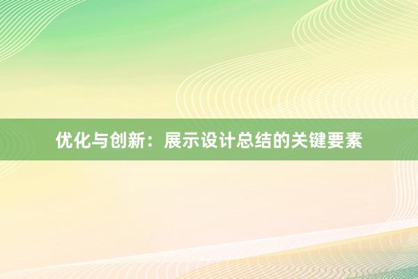 优化与创新：展示设计总结的关键要素