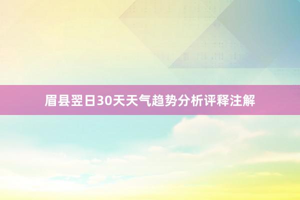 眉县翌日30天天气趋势分析评释注解